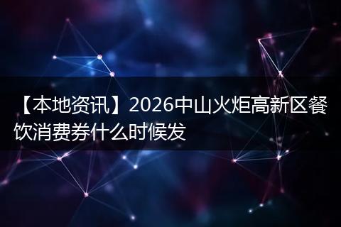 【本地资讯】2026中山火炬高新区餐饮消费券什么时候发