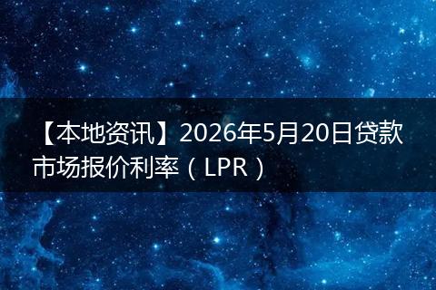 【本地资讯】2026年5月20日贷款市场报价利率（LPR）