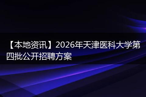 【本地资讯】2026年天津医科大学第四批公开招聘方案