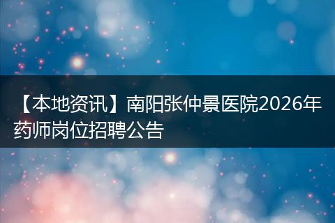 【本地资讯】南阳张仲景医院2026年药师岗位招聘公告