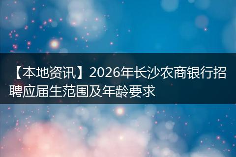 【本地资讯】2026年长沙农商银行招聘应届生范围及年龄要求