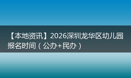 【本地资讯】2026深圳龙华区幼儿园报名时间（公办+民办）