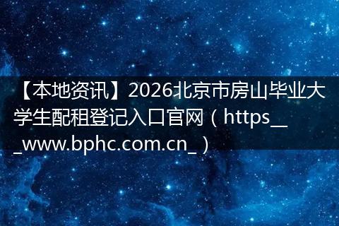【本地资讯】2026北京市房山毕业大学生配租登记入口官网（https___www.bphc.com.cn_）