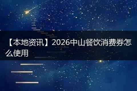 【本地资讯】2026中山餐饮消费券怎么使用