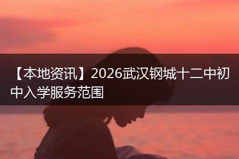 【本地资讯】2026武汉钢城十二中初中入学服务范围