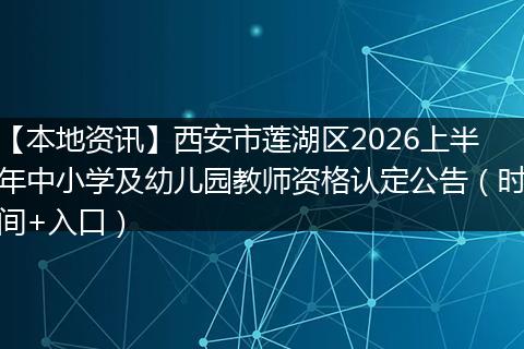 【本地资讯】西安市莲湖区2026上半年中小学及幼儿园教师资格认定公告（时间+入口）