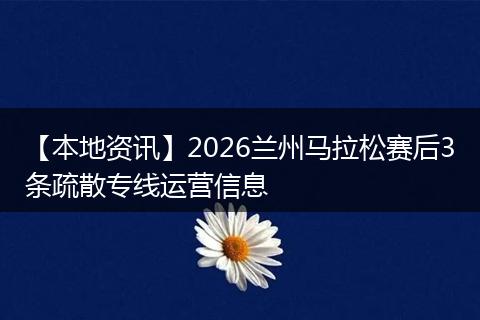 【本地资讯】2026兰州马拉松赛后3条疏散专线运营信息