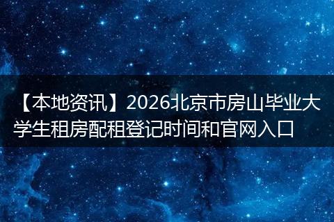 【本地资讯】2026北京市房山毕业大学生租房配租登记时间和官网入口
