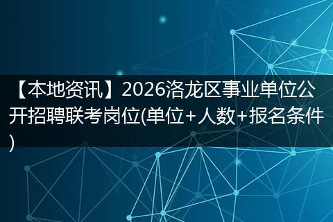 【本地资讯】2026洛龙区事业单位公开招聘联考岗位(单位+人数+报名条件)
