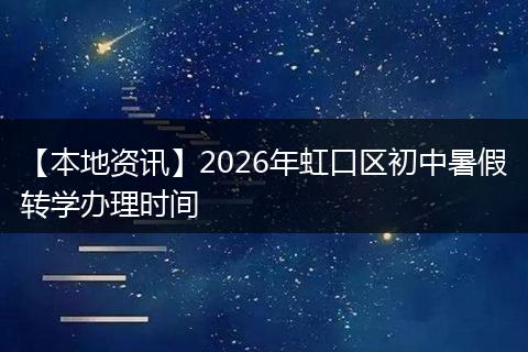 【本地资讯】2026年虹口区初中暑假转学办理时间