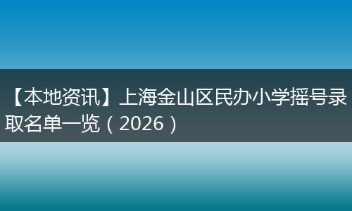 【本地资讯】上海金山区民办小学摇号录取名单一览（2026）