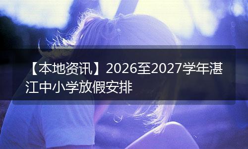 【本地资讯】2026至2027学年湛江中小学放假安排