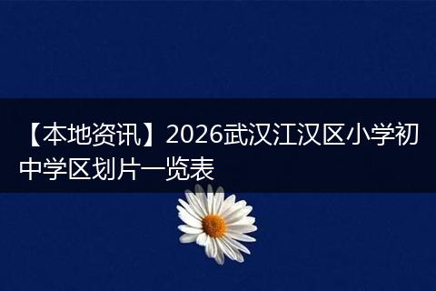 【本地资讯】2026武汉江汉区小学初中学区划片一览表
