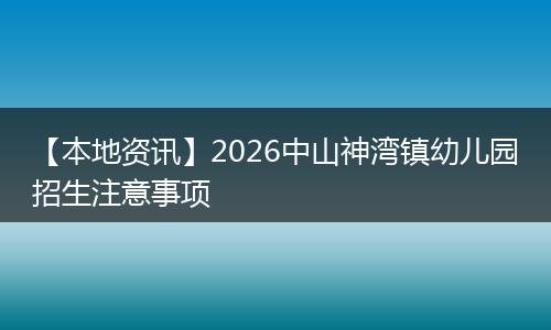 【本地资讯】2026中山神湾镇幼儿园招生注意事项