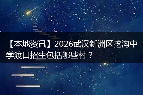 【本地资讯】2026武汉新洲区挖沟中学渡口招生包括哪些村？