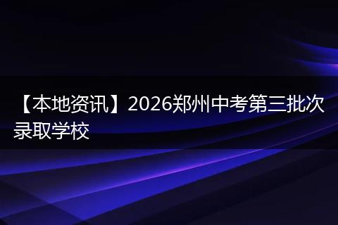 【本地资讯】2026郑州中考第三批次录取学校