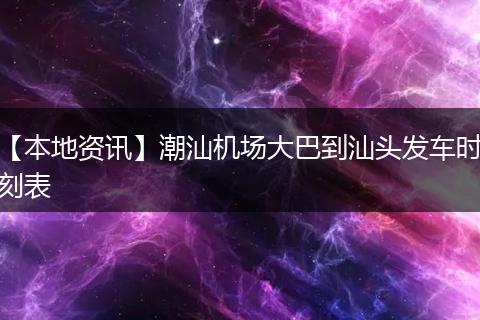 【本地资讯】潮汕机场大巴到汕头发车时刻表