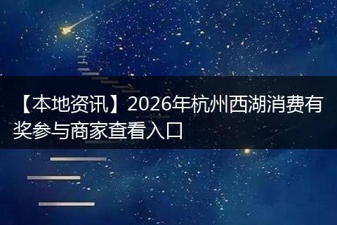 【本地资讯】2026年杭州西湖消费有奖参与商家查看入口