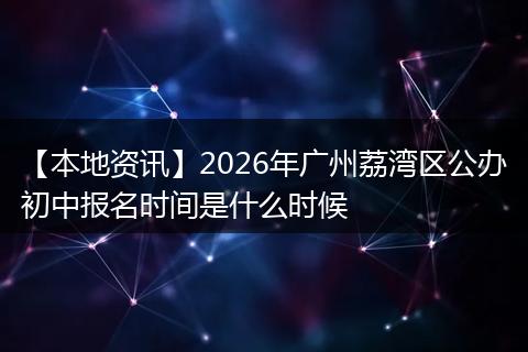 【本地资讯】2026年广州荔湾区公办初中报名时间是什么时候