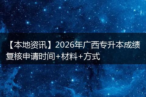 【本地资讯】2026年广西专升本成绩复核申请时间+材料+方式