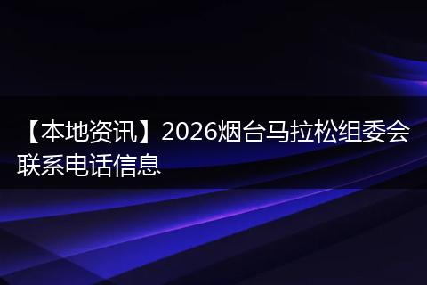 【本地资讯】2026烟台马拉松组委会联系电话信息