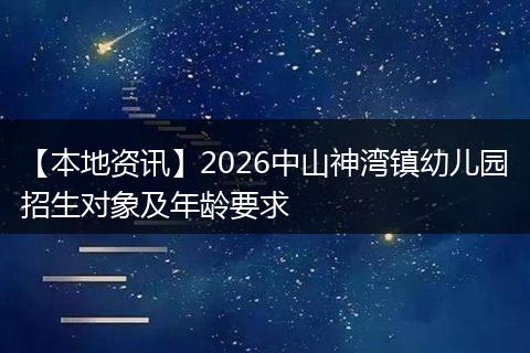 【本地资讯】2026中山神湾镇幼儿园招生对象及年龄要求