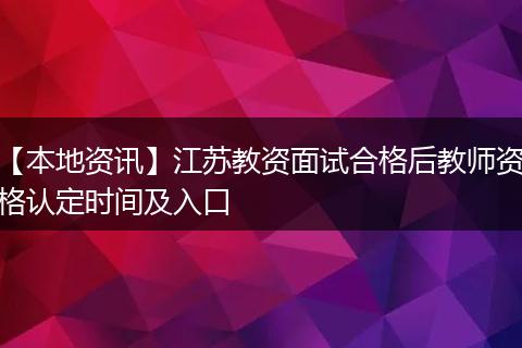 【本地资讯】江苏教资面试合格后教师资格认定时间及入口