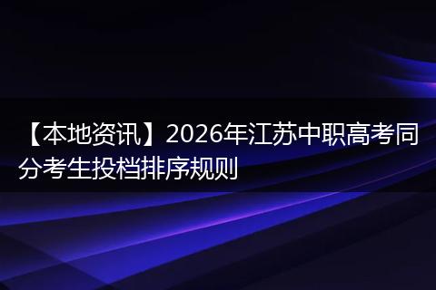 【本地资讯】2026年江苏中职高考同分考生投档排序规则