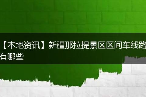 【本地资讯】新疆那拉提景区区间车线路有哪些