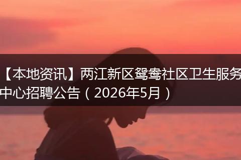 【本地资讯】两江新区鸳鸯社区卫生服务中心招聘公告（2026年5月）