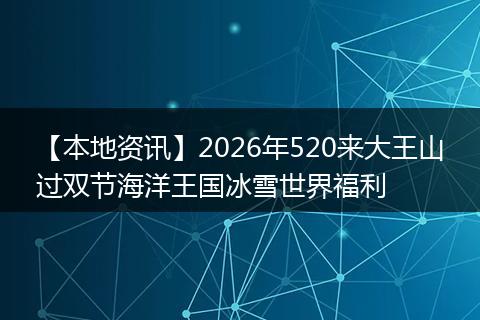 【本地资讯】2026年520来大王山过双节海洋王国冰雪世界福利