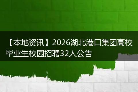 【本地资讯】2026湖北港口集团高校毕业生校园招聘32人公告
