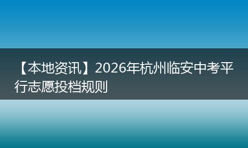 【本地资讯】2026年杭州临安中考平行志愿投档规则