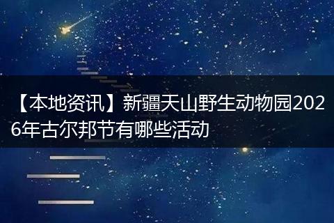 【本地资讯】新疆天山野生动物园2026年古尔邦节有哪些活动