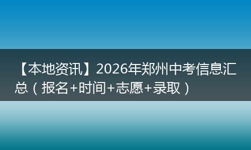 【本地资讯】2026年郑州中考信息汇总（报名+时间+志愿+录取）
