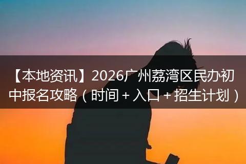【本地资讯】2026广州荔湾区民办初中报名攻略（时间＋入口＋招生计划）