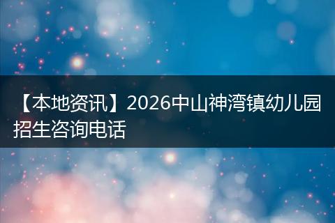 【本地资讯】2026中山神湾镇幼儿园招生咨询电话