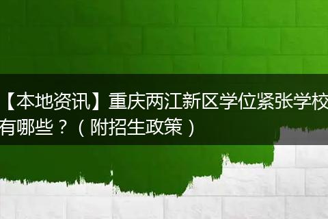 【本地资讯】重庆两江新区学位紧张学校有哪些？（附招生政策）