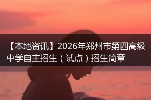 【本地资讯】2026年郑州市第四高级中学自主招生（试点）招生简章