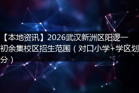 【本地资讯】2026武汉新洲区阳逻一初余集校区招生范围（对口小学+学区划分）
