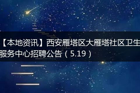 【本地资讯】西安雁塔区大雁塔社区卫生服务中心招聘公告（5.19）