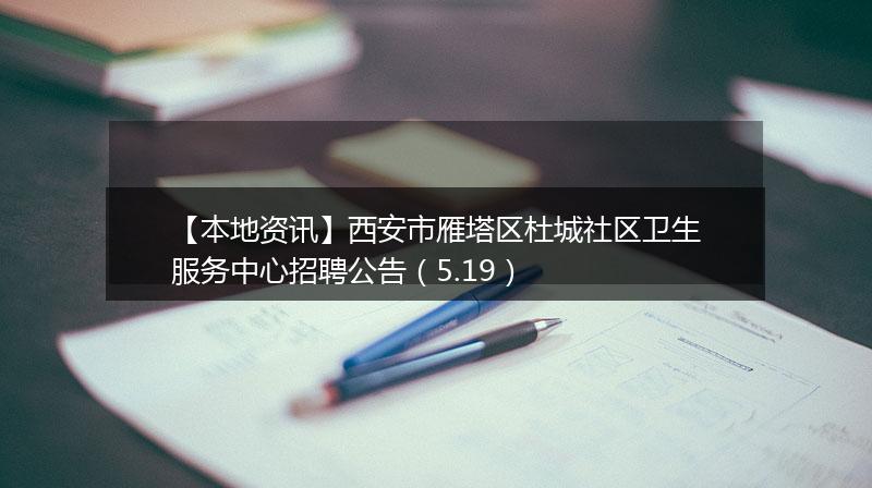 【本地资讯】西安市雁塔区杜城社区卫生服务中心招聘公告（5.19）