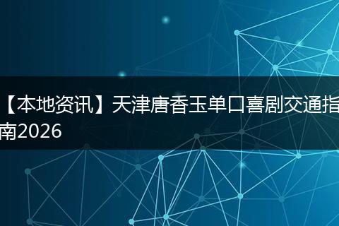 【本地资讯】天津唐香玉单口喜剧交通指南2026