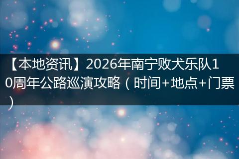 【本地资讯】2026年南宁败犬乐队10周年公路巡演攻略（时间+地点+门票）