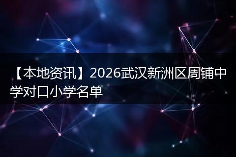 【本地资讯】2026武汉新洲区周铺中学对口小学名单