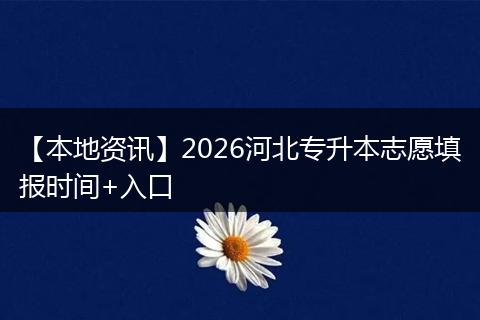 【本地资讯】2026河北专升本志愿填报时间+入口