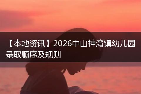 【本地资讯】2026中山神湾镇幼儿园录取顺序及规则