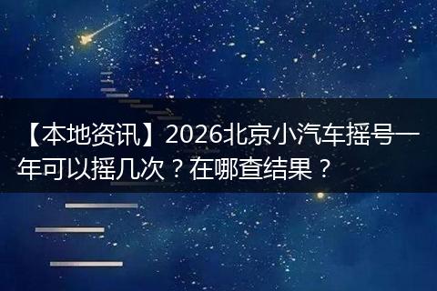 【本地资讯】2026北京小汽车摇号一年可以摇几次？在哪查结果？