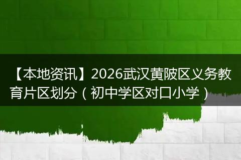 【本地资讯】2026武汉黄陂区义务教育片区划分（初中学区对口小学）