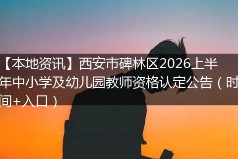 【本地资讯】西安市碑林区2026上半年中小学及幼儿园教师资格认定公告（时间+入口）